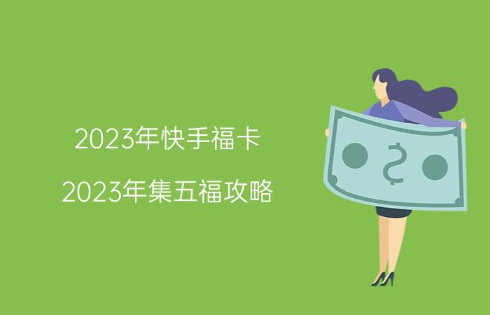 2023年快手福卡 2023年集五福攻略？